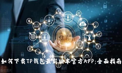 如何下载TP钱包最新版本官方APP：全面指南
