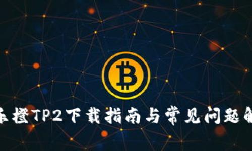 : 乐橙TP2下载指南与常见问题解答