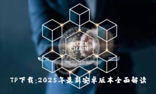 TP下载：2025年最新安卓版本全面解读
