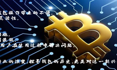 题目：探索最早的比特币钱包及其历史意义

关键词：比特币钱包, 早期加密货币, 数字资产/guanjianci

比特币自2009年诞生以来，已经发展成了一个复杂的生态系统，其中钱包作为存储和管理比特币的工具则发挥着至关重要的作用。在众多比特币钱包发展历程中，最早的比特币钱包是如何出现的？又是如何影响整个加密货币行业的？本文将深入探讨最早比特币钱包的历史及其相关背景，并分析它在比特币发展过程中的重要性。

一、比特币的形成与钱包的初步概念
比特币的创始人中本聪在2008年发布的《比特币白皮书》中提出了一种基于去中心化的数字货币概念。这种货币通过区块链技术实现交易记录的不可篡改和公开透明。在比特币启动的初期，钱包的概念渐渐成型。
在比特币白皮书之后，比特币网络在2009年1月3日正式运行。中本聪自己开发了首个比特币客户端，包括钱包功能，能够让用户接收和发送比特币。这个钱包被称为“比特币核心钱包”（Bitcoin Core Wallet），也是第一个被广泛使用的比特币钱包。

二、最早的比特币钱包的特点
最早的比特币钱包具有一些独特的特点，这些特点在那时的技术环境下是颇具前瞻性的。
首先，它是一个开源软件，任何人都可以下载、使用和修改。这种开放性使得更多的开发者能参与到比特币生态系统的建设中来。其次，早期的钱包支持完整的节点功能，即用户不仅可以存储和管理自己的数字资产，同时也参与到网络的维护中。
另一个重要的特点是私钥管理的安全性。比特币的钱包采用密码学技术为每个用户的钱包生成独特的私钥，用以确保只有用户本人能够访问自己的比特币。然而，最早的钱包在用户体验方面还有很多提升空间，界面较为复杂，操作不够直观。

三、早期比特币钱包的安全性问题
尽管最早的比特币钱包在技术上具有创新性和安全性，但由于当时加密货币的使用尚处于起步阶段，用户对比特币及其钱包的安全性并未有足够的认识。许多用户在使用钱包时并不清楚如何妥善保管自己的私钥，导致了不少丢失比特币的事件。
例如，2010年，一名用户因不小心将其计算机送修而失去了存储在钱包中的1,000枚比特币，至今仍无法找回。这样的事件引发了对比特币钱包安全性的广泛关注，促使后来加密货币生态系统在用户教育、钱包开发与安全技术方面加强投入。

四、比特币钱包的演变与多样化
随着比特币的普及和市场需求的变化，各种类型的钱包开始涌现。除了最初的比特币核心钱包，随后出现了轻量钱包（如Electrum）、移动钱包（如Coinbase、Blockchain.info）和硬件钱包（如Ledger、Trezor）等。
这些新钱包的出现不仅提高了用户体验，简化了操作流程，更在安全性方面引入了多种先进技术。例如，硬件钱包通过将私钥保存在物理设备中，避免了在线交易时私钥被黑客盗取的风险。
另外，加密货币生态系统也引领了钱包技术的创新，比如多重签名钱包（multisig wallets）和去中心化钱包（decentralized wallets）的发展，这些新型钱包设计为用户提供了更加灵活、安全的资产管理方式。

相关问题讨论

问题一：为什么最早的比特币钱包会受到关注？
早期的比特币钱包作为比特币生态系统最基础的组成部分，自然引起了人们的关注。一方面，它们承担了存储和管理数字资产的功能，为使用比特币提供了便利；另一方面，这些钱包的技术细节和设计理念，展现了加密货币技术的创新性。
最早的比特币钱包也代表了一个全新领域的开端，让用户体验到了区块链技术的潜力，激发了他们的投资兴趣。这种关注不仅源于个人的财务需求，也来源于对未来金融模式变革的期待。
此外，早期钱包的设计与功能为后来钱包的改进提供了重要的借鉴经验。技术人员和开发者借鉴钱包的开发经验，研究用户需求，逐步改进产品。这一反馈机制推动了整个行业的发展，使其更加成熟。

问题二：最早的比特币钱包在技术上有哪些局限？
尽管最早的比特币钱包在技术上具有开创性，但也有很多局限性。首先，用户界面复杂，使得初学者难以快速上手。这种局限导致许多潜在用户退却，无法体验到比特币的优势。
其次，早期钱包对比特币交易的支持有限。比如，用户需要下载完整的区块链数据，进行同步，这在当时的网络环境下，需要消耗大量时间和资源，这成为众多用户的沉重负担。
安全性也是早期钱包存在的一个问题。虽然引入了私钥的概念，但由于缺乏完善的安全教育与技术措施，许多用户未能掌握妥善保护其比特币的方法，致使不少资金遭遇丢失。
此外，早期钱包缺乏多币种支持，限制了用户的选择。当用户希望使用其他加密资产时，只能寻找额外的钱包工具，这使得比特币生态圈显得相对闭塞。

问题三：早期比特币钱包对现代钱包架构的影响
早期比特币钱包对现代钱包架构产生了深远的影响。其最基本的设计思路在今天的众多钱包中依然保留，同时也激发了更高级别的功能与技术。例如，私钥管理、安全性设计及用户体验等方面的思考，直接影响了后来的钱包架构。
现代钱包架构不仅注重存储功能，更重视操作的便捷性与安全性。许多现代钱包相较于早期钱包具备了更加友好的用户界面，帮助用户快速理解如何进行比特币及其他加密资产的管理。
另外，现代钱包在技术上引入了多种创新，采用多重签名机制与去中心化设计，提升了安全性。这些设计思想与早期钱包形成了鲜明的对比，反映出技术进步对产品演变的重要推动作用。

问题四：比特币钱包的未来发展趋势
展望未来，比特币钱包将继续向更安全、更便捷、更功能丰富的方向发展。随着科技的进步和用户需求的变化，钱包的功能也将不断演进。
首先，钱包的安全技术将持续加强。比如，生物识别技术（如指纹识别、面部识别）的引入，将极大提升用户的安全保障，防止私钥被盗取的风险。
其次，多币种支持将成为钱包发展的重要趋势。随着越来越多的加密资产进入市场，用户希望在一个统一平台上管理各种数字资产，消除了多钱包操作带来的不便。
此外，钱包与DeFi（去中心化金融）生态的整合将日益显著，用户将能在同一个钱包中进行交易、借贷、投资等多种金融活动，极大地增强其金融灵活性。

问题五：用户如何选择适合自己的比特币钱包？
选择合适的比特币钱包时，用户需要考虑多个方面。首先是安全性，用户应确保钱包采用先进的加密技术，并提供多重签名或硬件支持等安全措施。
其次，用户应该关注钱包的易用性。一个友好的用户界面不仅能提高使用体验，同时也能帮助用户更好地掌握钱包的各种功能，将操作门槛降到最低。
另外，用户还需考虑钱包的社区活跃度和技术支持。开源社区的活跃程度能够反映钱包的受欢迎程度与持续发展潜力，良好的技术支持能帮助用户在使用过程中解决问题。
最后，用户还需要考虑钱包的多币种支持情况。这能够帮助他们在将来的数字货币管理中保持灵活性，适应不断变化的市场环境。

总结起来，最早的比特币钱包不仅是一个简单的工具，更是加密货币世界的标志。它的存在推动了比特币及其他数字资产的发展，见证了整个行业的演变。探寻钱包的历史，更是对这一新兴领域的理解与反思的重要组成部分。