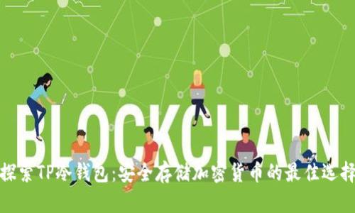探索TP冷钱包：安全存储加密货币的最佳选择