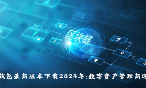 TP钱包最新版本下载2024年：数字资产管理新选择