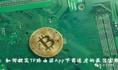: 如何提高TP路由器App下载速度的最佳实践