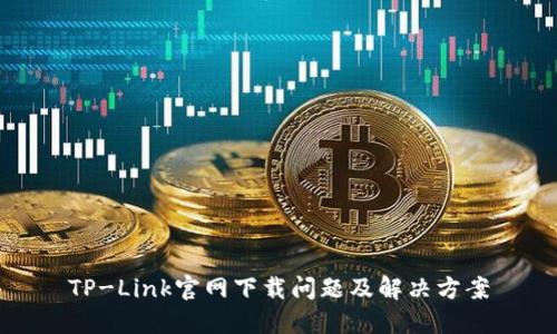 TP-Link官网下载问题及解决方案