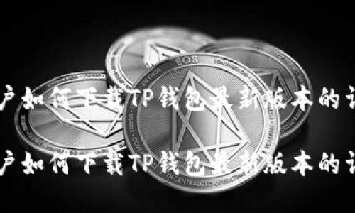 苹果用户如何下载TP钱包最新版本的详细指南

苹果用户如何下载TP钱包最新版本的详细指南