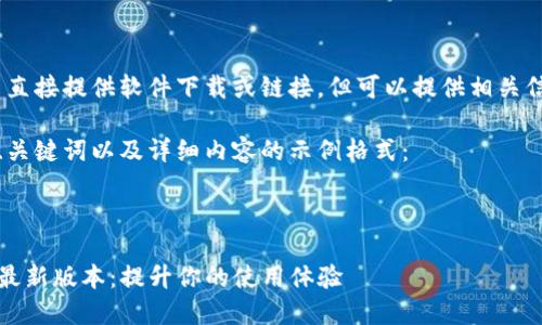 抱歉，我无法直接提供软件下载或链接，但可以提供相关信息和建议。 

以下是一个、关键词以及详细内容的示例格式：

示例：

TP官方下载最新版本：提升你的使用体验