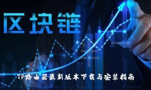 TP路由器最新版本下载与安装指南