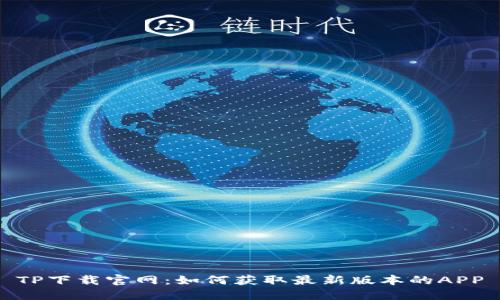 TP下载官网：如何获取最新版本的APP