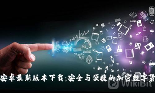 TP钱包官方安卓最新版本下载：安全与便捷的加密数字货币管理工具