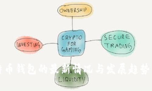 比特币钱包的最新情况与发展趋势分析