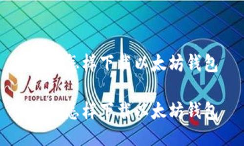 手机怎样下载以太坊钱包

手机怎样下载以太坊钱包
