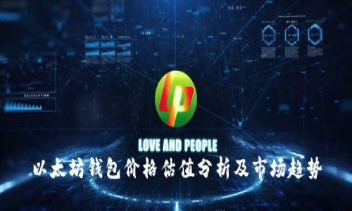 以太坊钱包价格估值分析及市场趋势