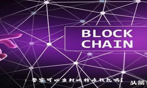 : 警察可以查封比特币钱包吗？